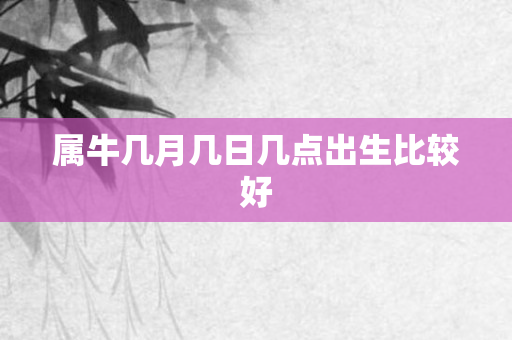 属牛几月几日几点出生比较好