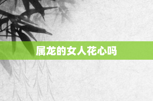 属龙的女人花心吗
