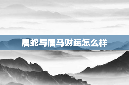 属蛇与属马财运怎么样