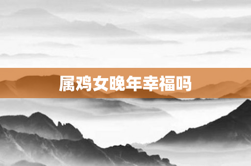 属鸡女晚年幸福吗