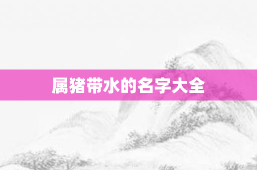 属猪带水的名字大全