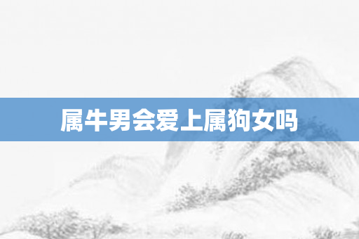 属牛男会爱上属狗女吗