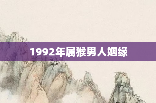 1992年属猴男人姻缘