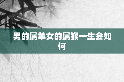 男的属羊女的属猴一生会如何