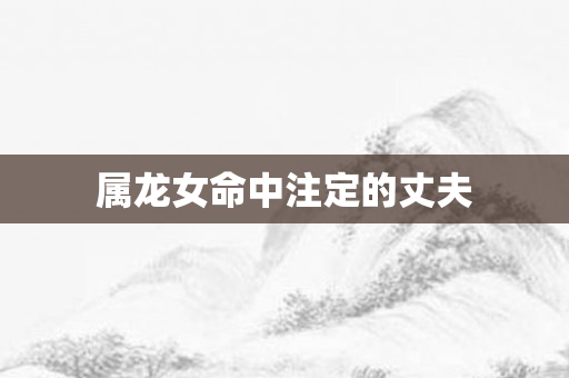 属龙女命中注定的丈夫