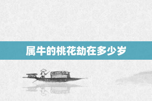 属牛的桃花劫在多少岁