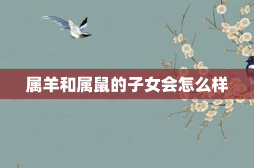 属羊和属鼠的子女会怎么样