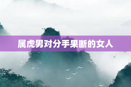 属虎男对分手果断的女人