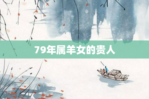 79年属羊女的贵人