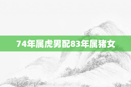 74年属虎男配83年属猪女