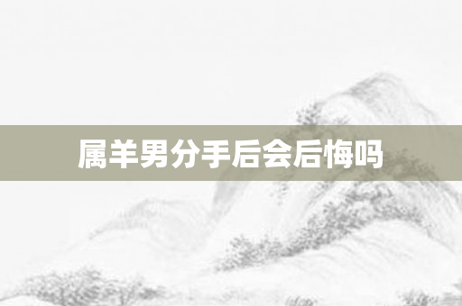 属羊男分手后会后悔吗