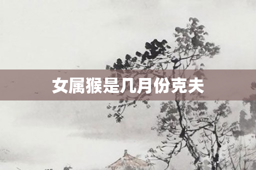 女属猴是几月份克夫