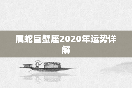 属蛇巨蟹座2020年运势详解