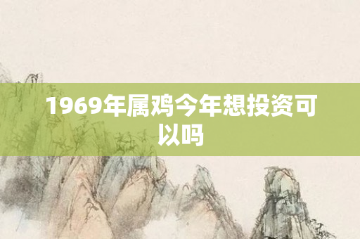 1969年属鸡今年想投资可以吗