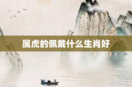 属虎的佩戴什么生肖好