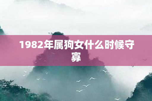 1982年属狗女什么时候守寡