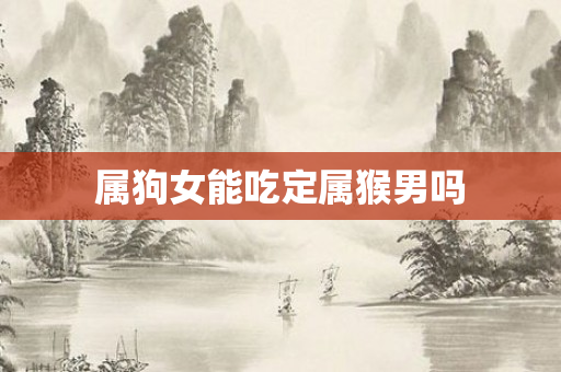 属狗女能吃定属猴男吗