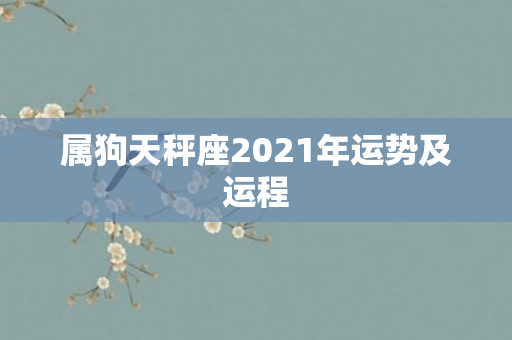 属狗天秤座2021年运势及运程
