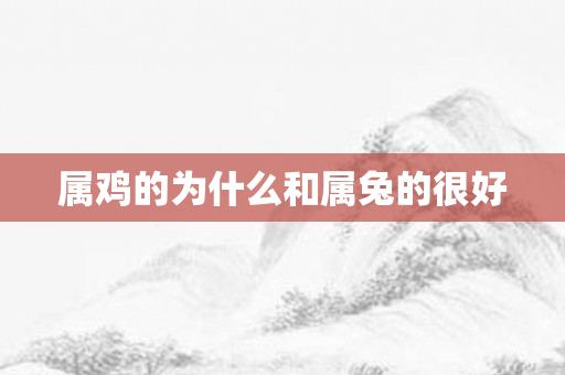 属鸡的为什么和属兔的很好