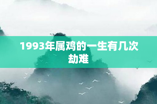 1993年属鸡的一生有几次劫难