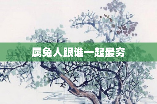 属兔人跟谁一起最穷