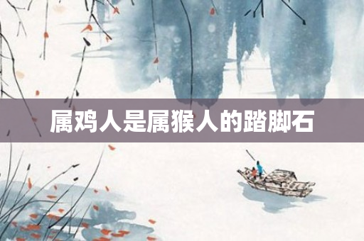 属鸡人是属猴人的踏脚石