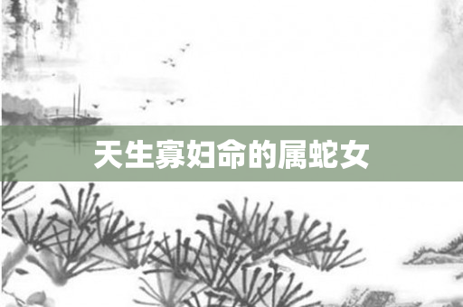 天生寡妇命的属蛇女