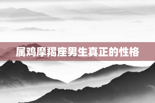 属鸡摩羯座男生真正的性格