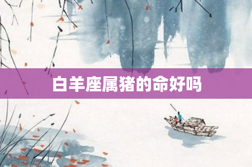 白羊座属猪的命好吗