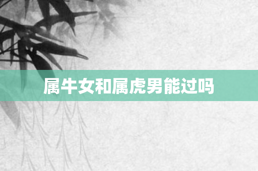 属牛女和属虎男能过吗