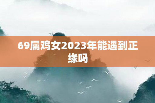 69属鸡女2023年能遇到正缘吗
