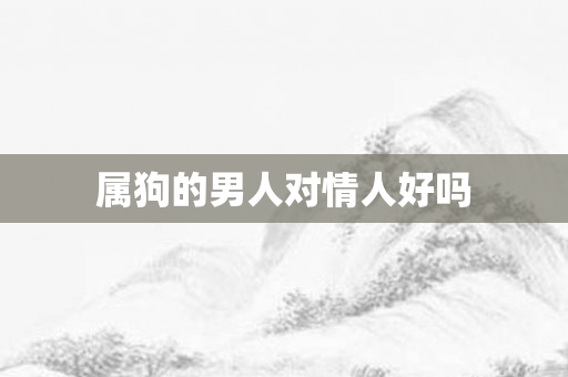 属狗的男人对情人好吗