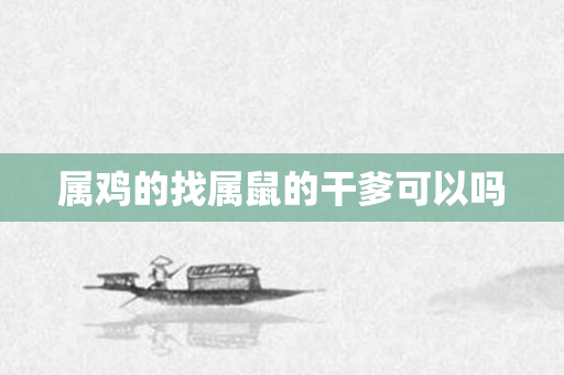 属鸡的找属鼠的干爹可以吗
