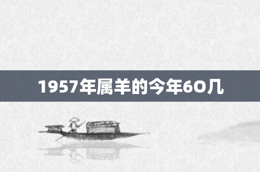 1957年属羊的今年6O几