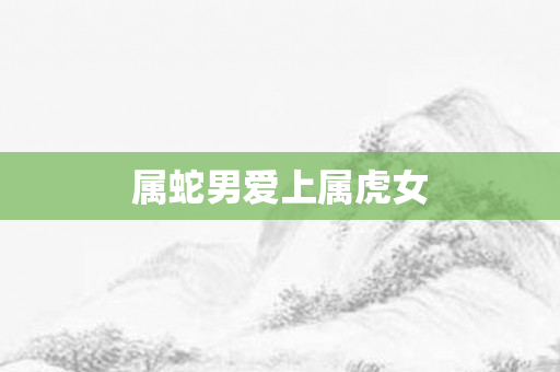 属蛇男爱上属虎女