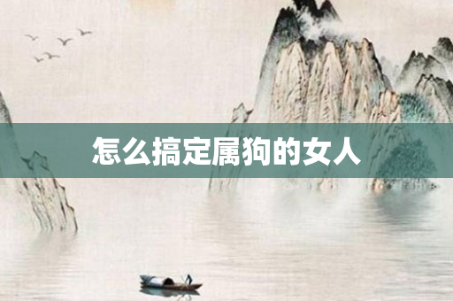 怎么搞定属狗的女人