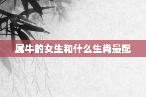 属牛的女生和什么生肖最配