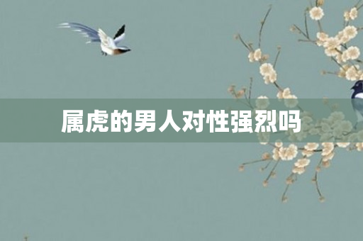属虎的男人对性强烈吗