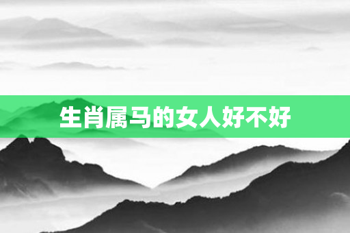生肖属马的女人好不好
