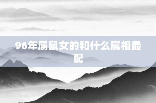 96年属鼠女的和什么属相最配