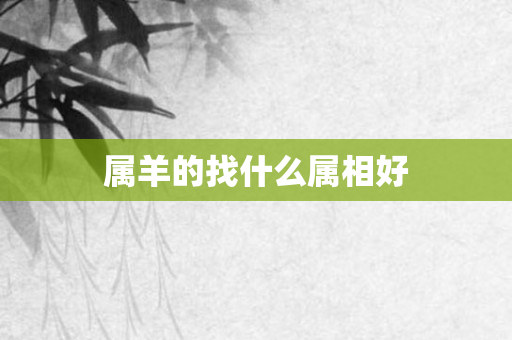 属羊的找什么属相好