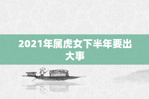 2021年属虎女下半年要出大事