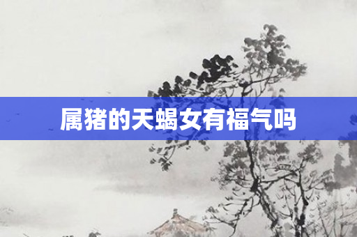 属猪的天蝎女有福气吗