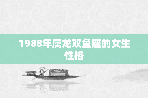 1988年属龙双鱼座的女生性格