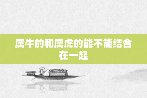 属牛的和属虎的能不能结合在一起