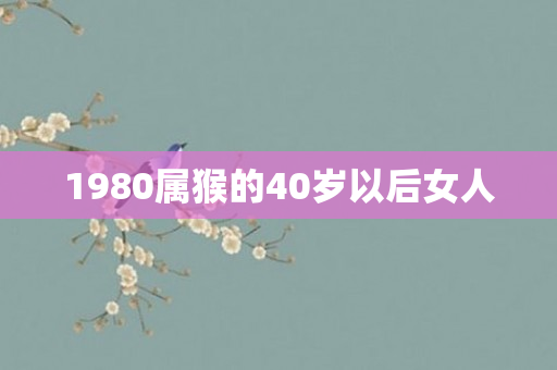 1980属猴的40岁以后女人