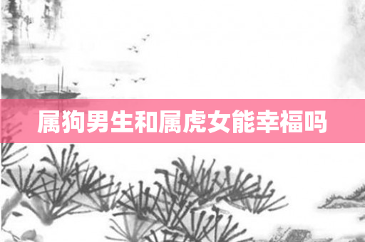 属狗男生和属虎女能幸福吗