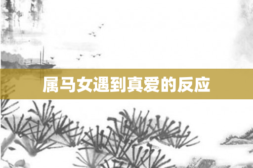 属马女遇到真爱的反应