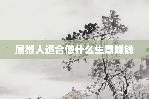 属猴人适合做什么生意赚钱