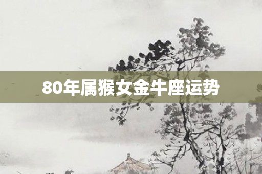 80年属猴女金牛座运势